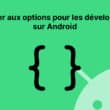 Accéder aux options des développeurs sur Android