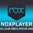 NoxPlayer : Le meilleur émulateur Android sur PC