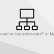 Connaître ses adresses IP et MAC