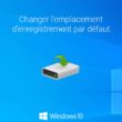 Windows 10 : changer l'emplacement d'enregistrement par défaut