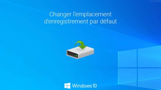 Windows 10 : changer l'emplacement d'enregistrement par défaut