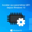 Accéder aux paramètres du firmware UEFI depuis Windows 10
