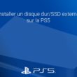 Installer un disque dur/SSD externe sur la PS5