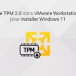 Activer le TPM 2.0 dans VMware Player pour installer Windows 11