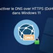Activer le DNS over HTTPS dans Windows 11