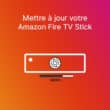 Mettre à jour Amazon Fire TV Stick
