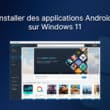 Installer des applications Android sur Windows 11