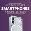 Les meilleurs smartphones à moins de 500 euros