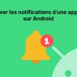 Comment désactiver les notifications d’une application sur Android