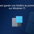 Garder une fenêtre au premier plan sur Windows 11