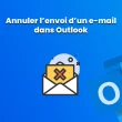 Comment annuler l'envoi d'un e-mail dans Outlook