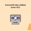 Convertir des vidéos avec VLC